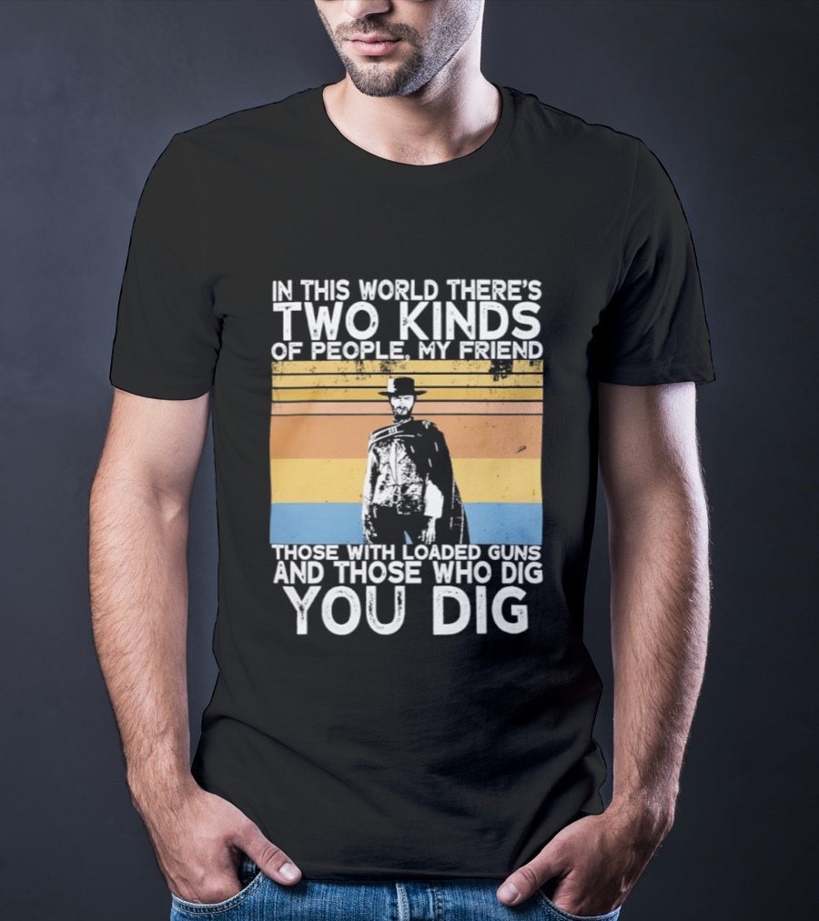 In This World There's Two Kinds Of People My Friend Those With Loaded Guns And Those Who Dig You Dig T-Shirt