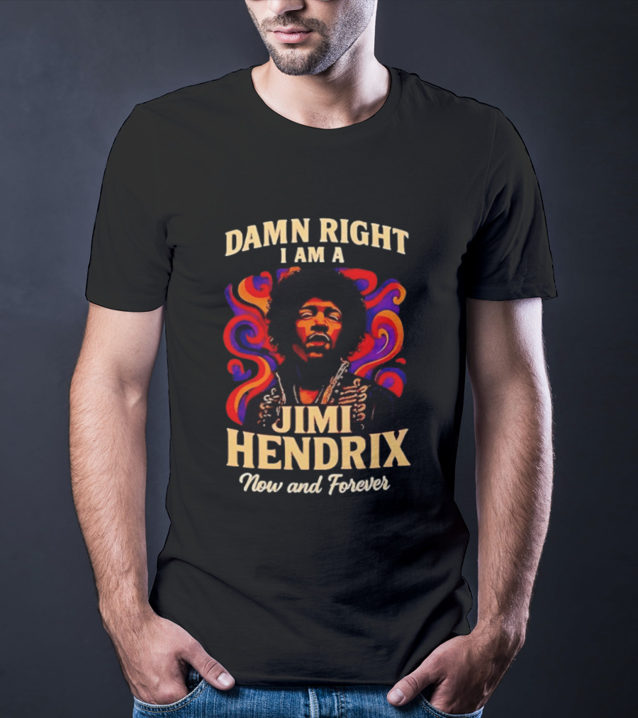 Damn Right I Am A Jimi Hendrix Now And Forever Psychedelic T-Shirt