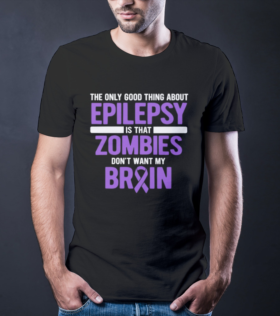 The Only Good Thing About Epilepsy Is That Zombies Don't Want My Brain T-Shirt