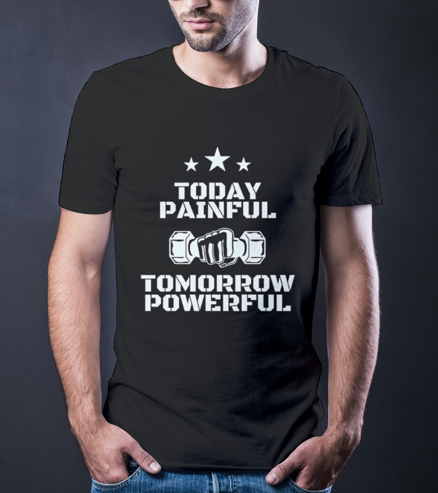 Today Painful Tomorrow Powerful Motivational Fitness Quote With Dumbbell Fist And Stars T-Shirt