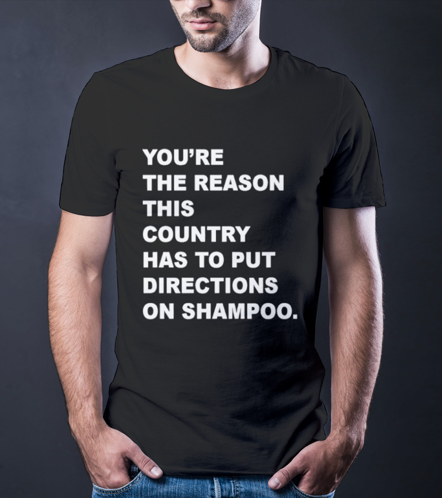 You're The Reason This Country Has To Put Directions On Shampoo T-Shirt