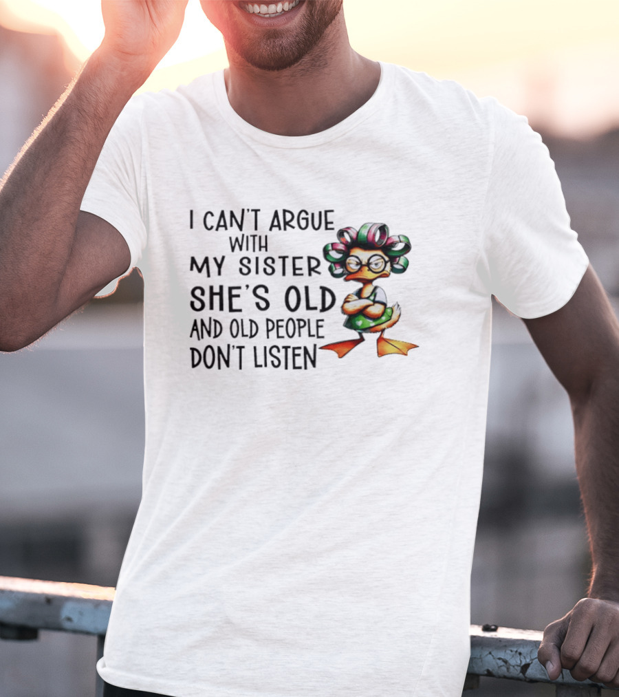 I Can't Argue With My Sister She's Old And Old People Don't Listen Duck T-Shirt