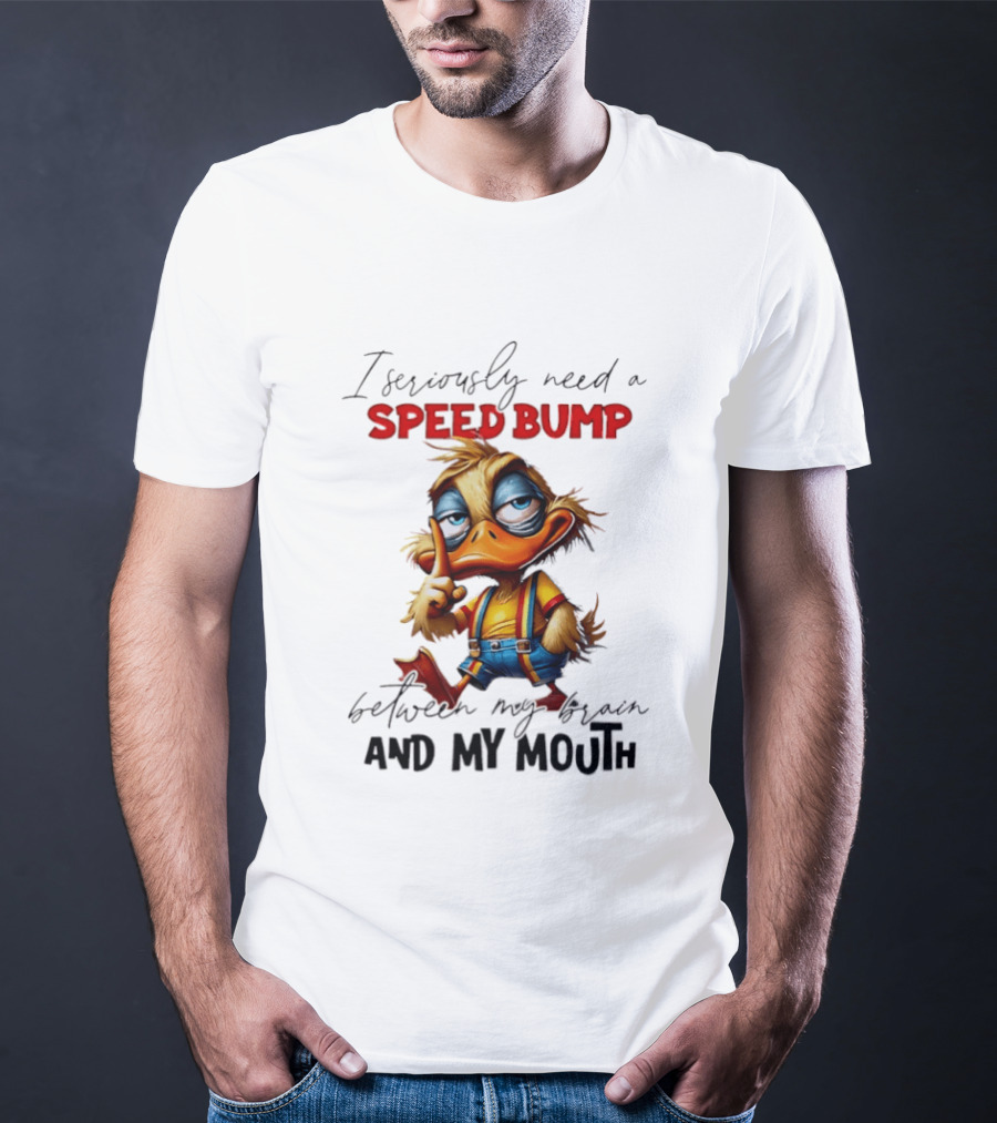 I Seriously Need A Speed Bump Between My Brain And My Mouth Duck T-Shirt