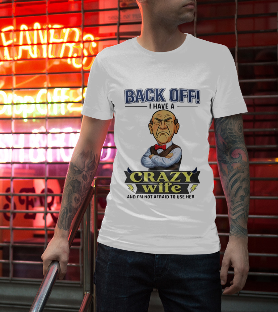 Back Off I Have A Crazy Wife And I'm Not Afraid To Use Her T-Shirt