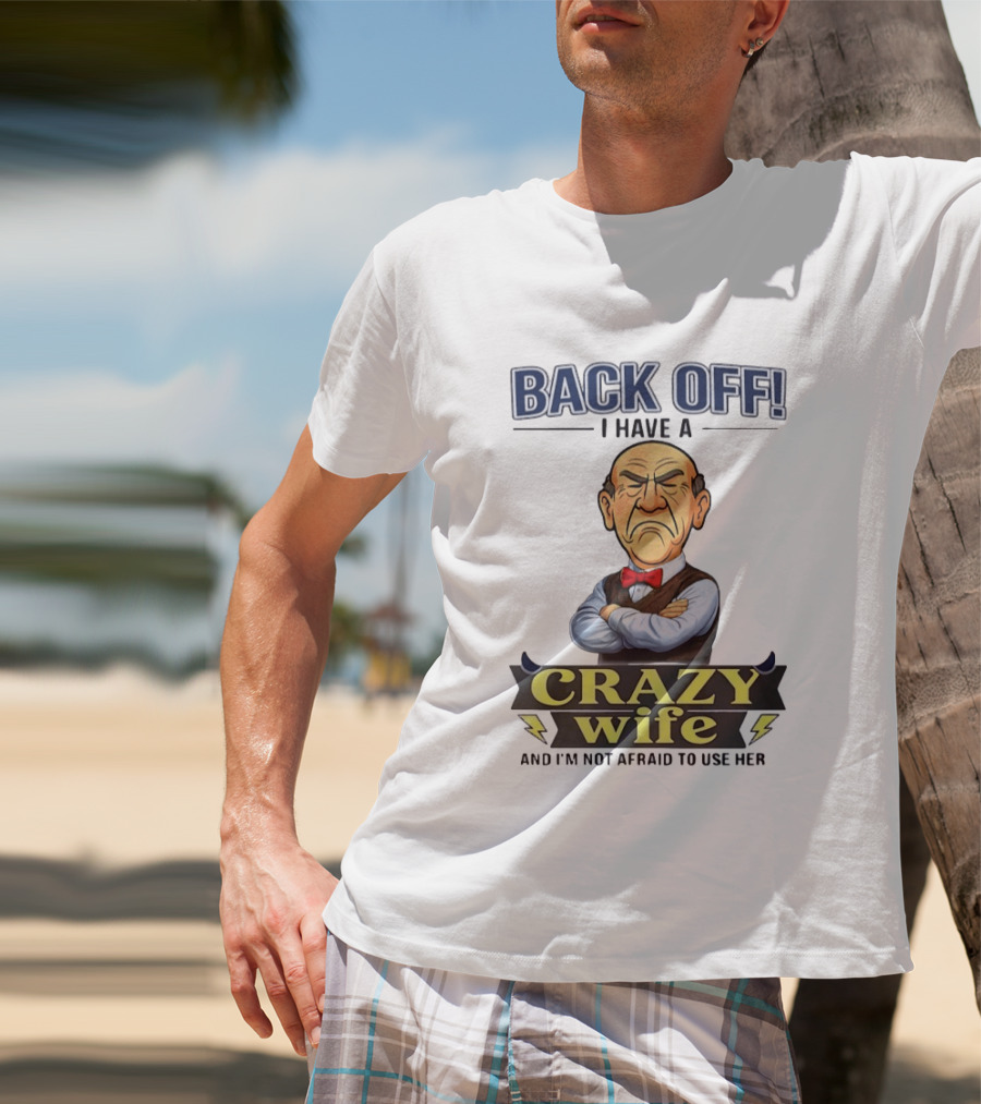 Back Off I Have A Crazy Wife And I'm Not Afraid To Use Her T-Shirt