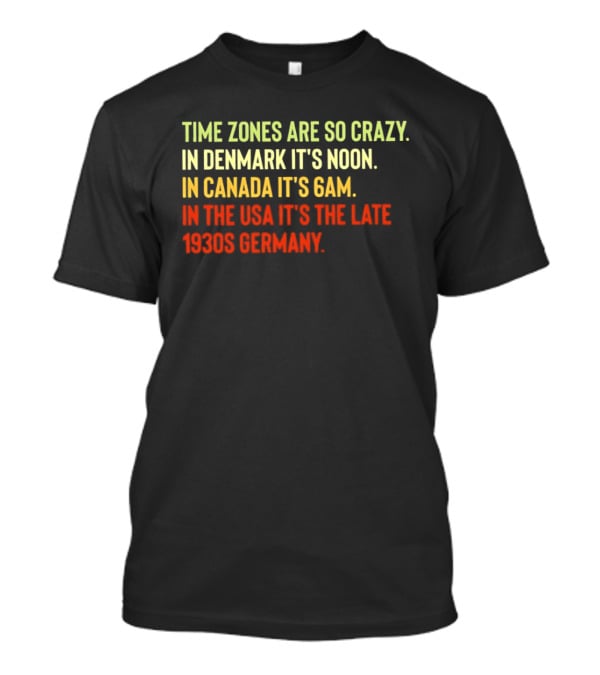 Time Zones Are So Crazy Denmark Noon Canada 6AM USA Late 1800s Germany T-Shirt