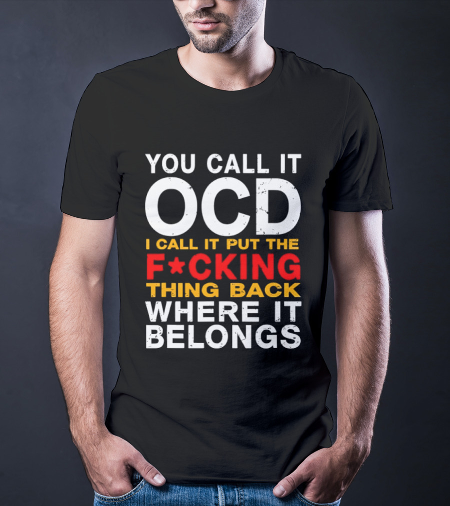You Call It OCD I Call It Put The F*cking Thing Back Where It Belongs T-Shirt
