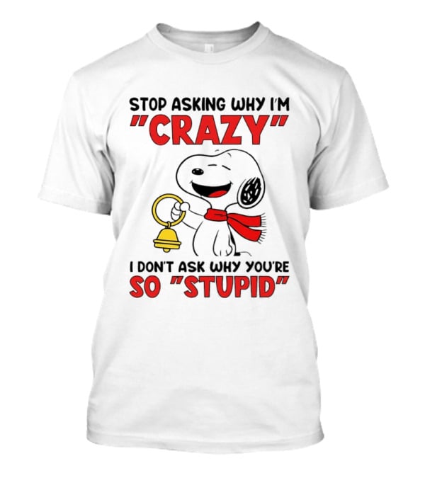 Snoopy Stop Asking Why I'm Crazy Bell I Don't Ask Why You're So Stupid T-Shirt