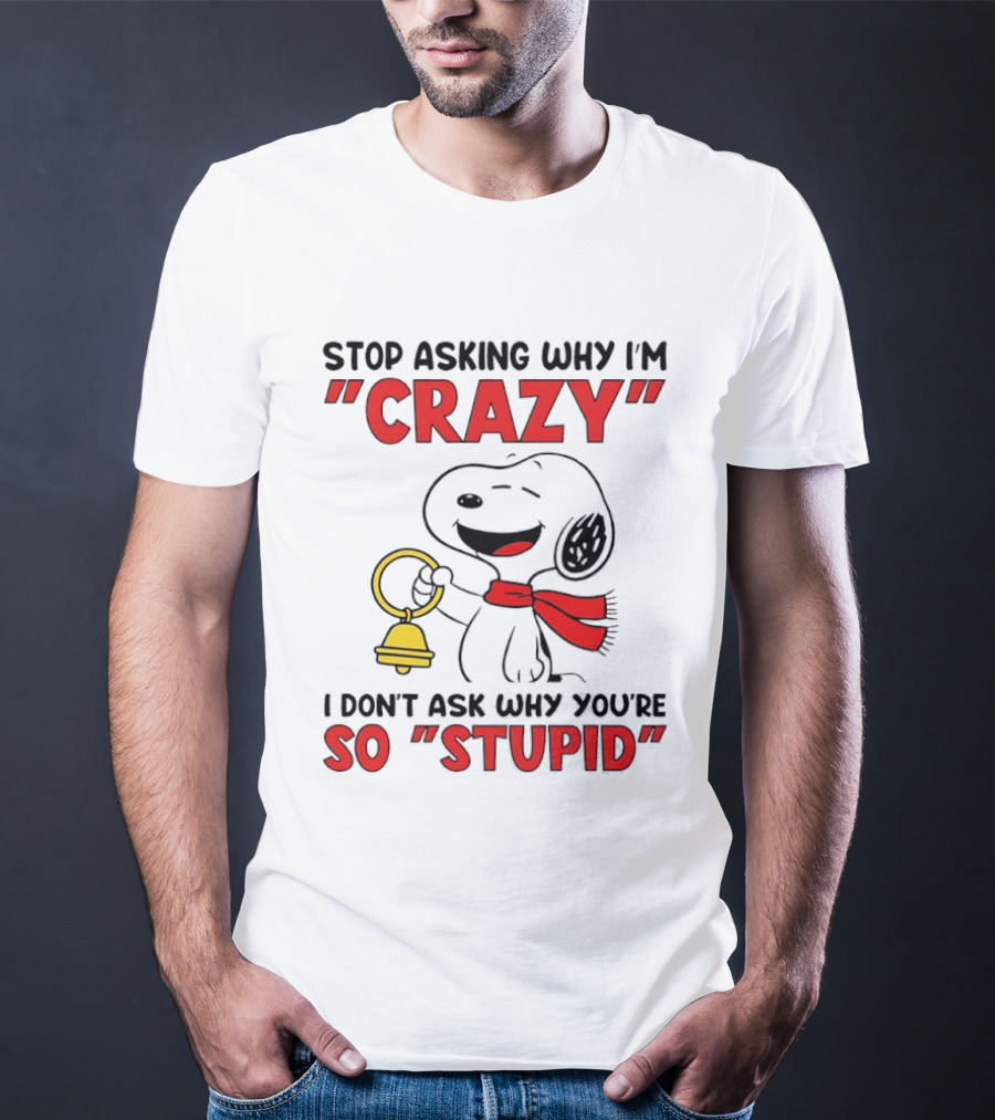 Snoopy Stop Asking Why I'm Crazy Bell I Don't Ask Why You're So Stupid T-Shirt