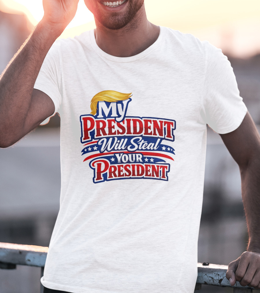 Trump My President Will Steal Your President T-Shirt
