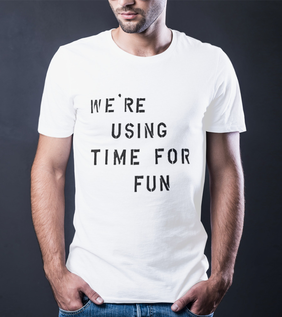 We're Using Time For Fun T-Shirt