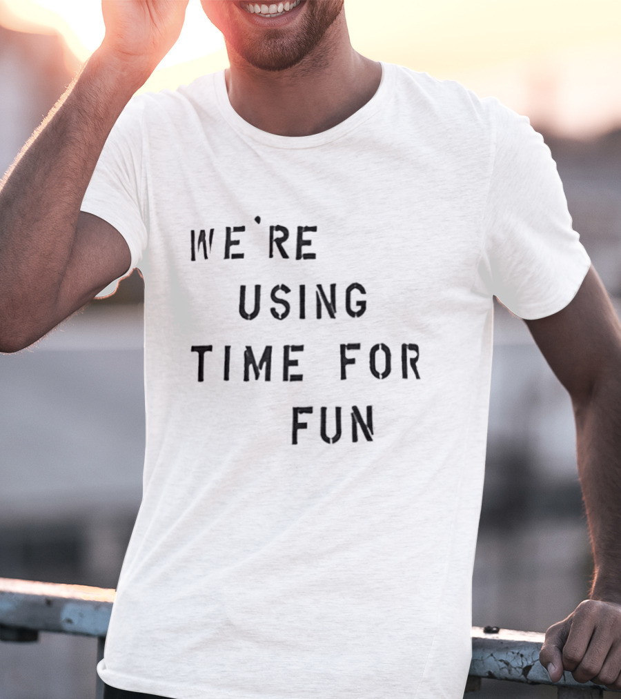 We're Using Time For Fun T-Shirt