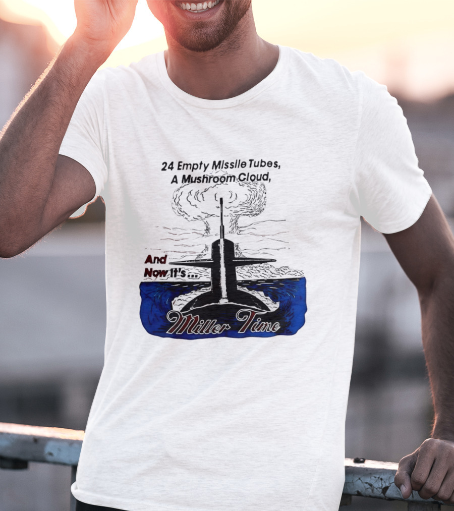 24 Empty Missile Tubes A Mushroom Cloud And Now It's Miller Time T-Shirt
