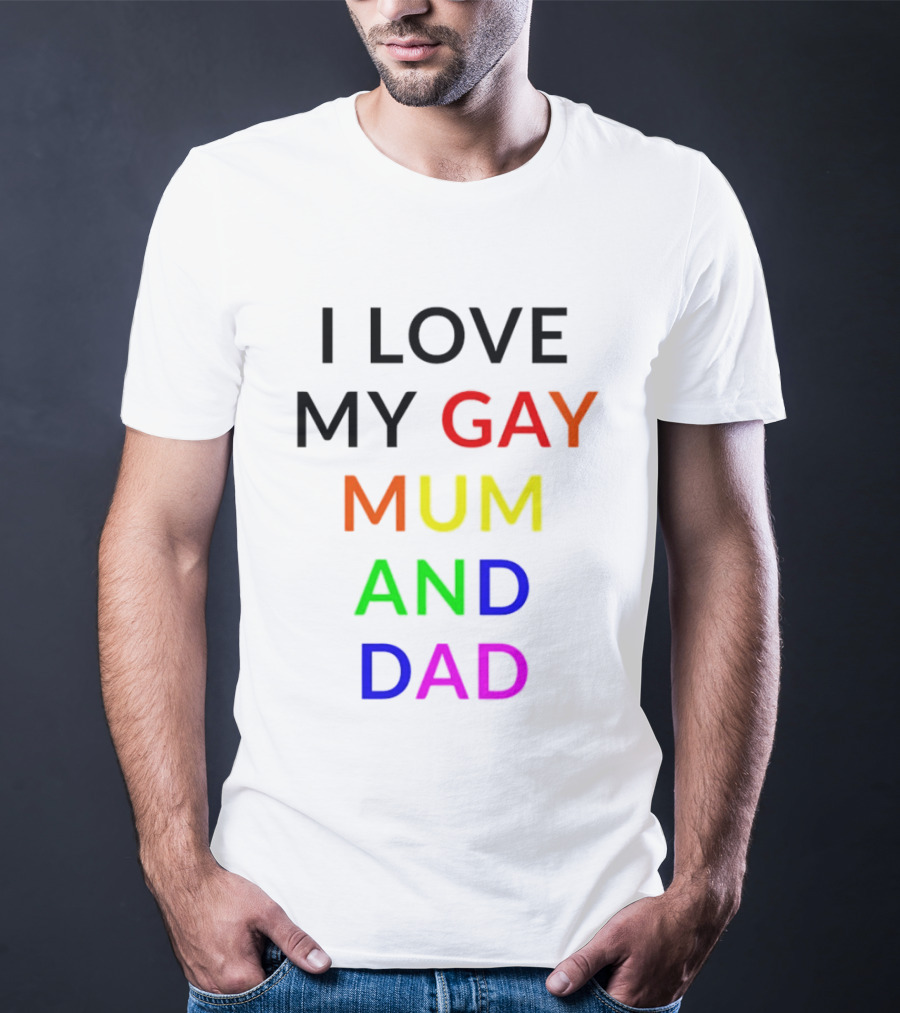 I Love My Gay Mum And Dad Rainbow Color Pride T-Shirt