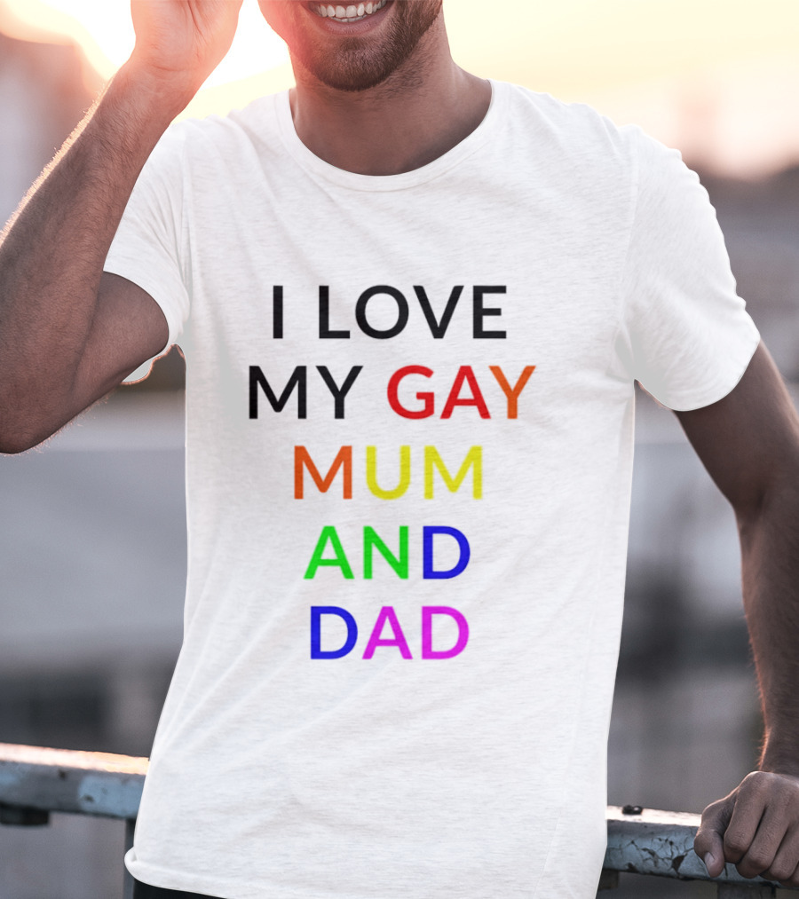 I Love My Gay Mum And Dad Rainbow Color Pride T-Shirt