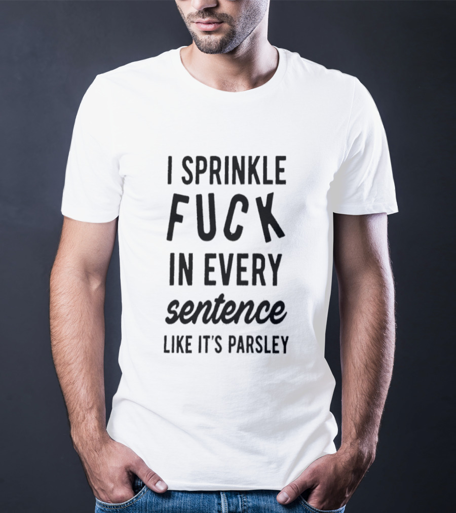 I Sprinkle Fuck In Every Sentence Like It's Parsley T-Shirt
