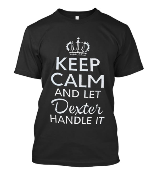 Crown Of Kings Keep Calm And Let Dexter Handle It T-Shirt