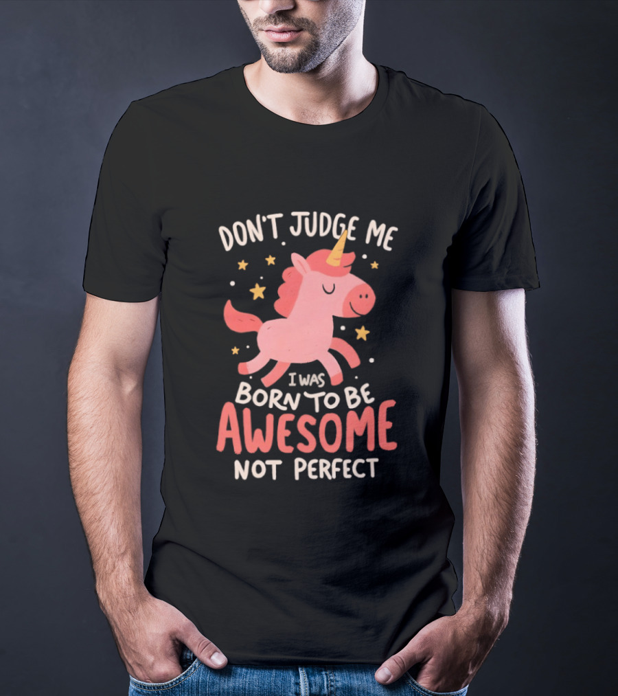 Don't Judge Me I Was Born To Be Awesome Not Perfect Unicorn T-Shirt