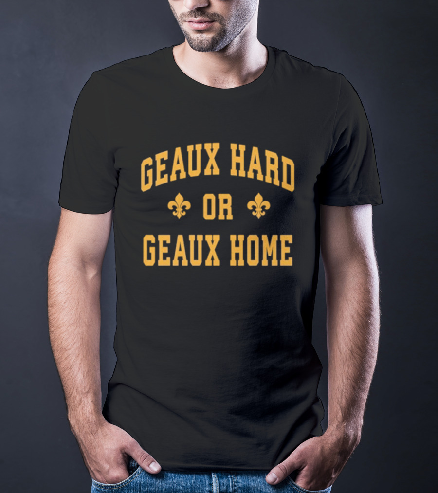 Geaux Hard Or Geaux Home Fleur De Lis Motivation T-Shirt