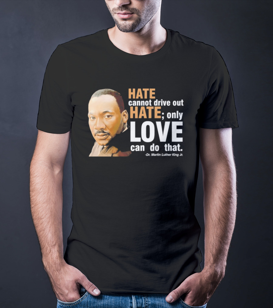 Hate Cannot Drive Out Hate Only Love Can Do That Martin Luther King Jr T-Shirt