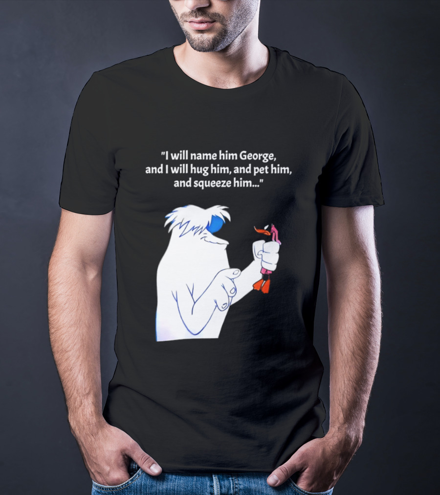 I Will Name Him George And I Will Hug Him And Squeeze Him Abominable Snowman T-Shirt