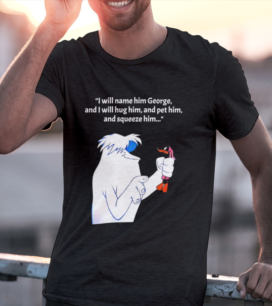I Will Name Him George And I Will Hug Him And Squeeze Him Abominable Snowman T-Shirt