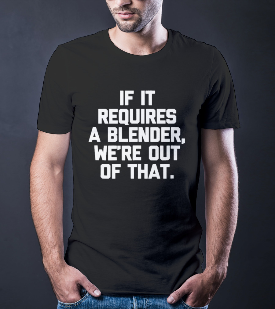 If It Requires A Blender We're Out Of That Fun Kitchen Humor T-Shirt