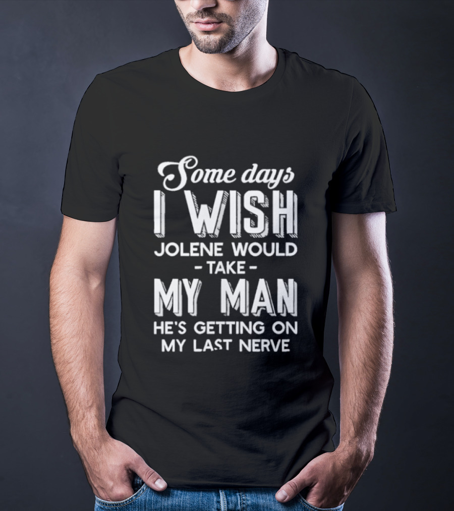Some Days I Wish Jolene Would Take My Man He's Getting On My Last Nerve T-Shirt