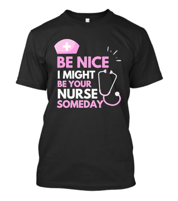 Be Nice I Might Be Your Nurse Someday Stethoscope Nurse Hat T-Shirt