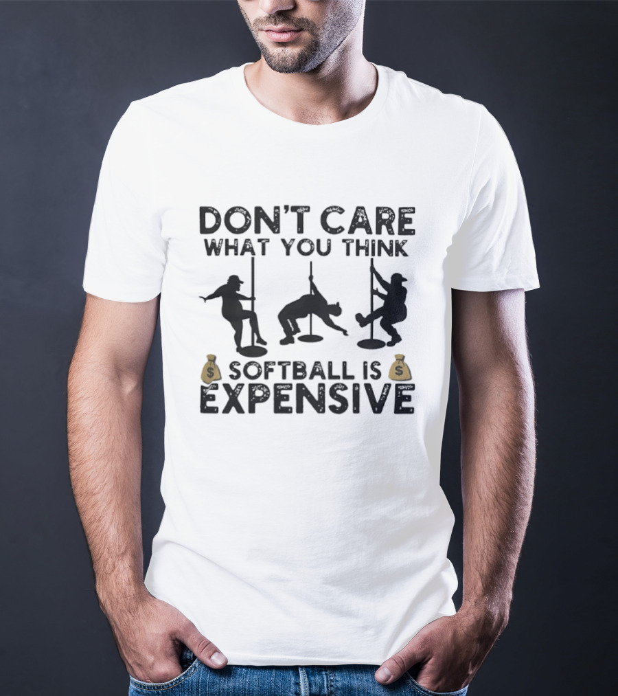 Don't Care What You Think Softball Is Expensive Pole Dancer T-Shirt