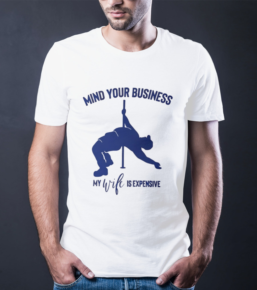 Mind Your Business My Wife Is Expensive Pole Dancer T-Shirt
