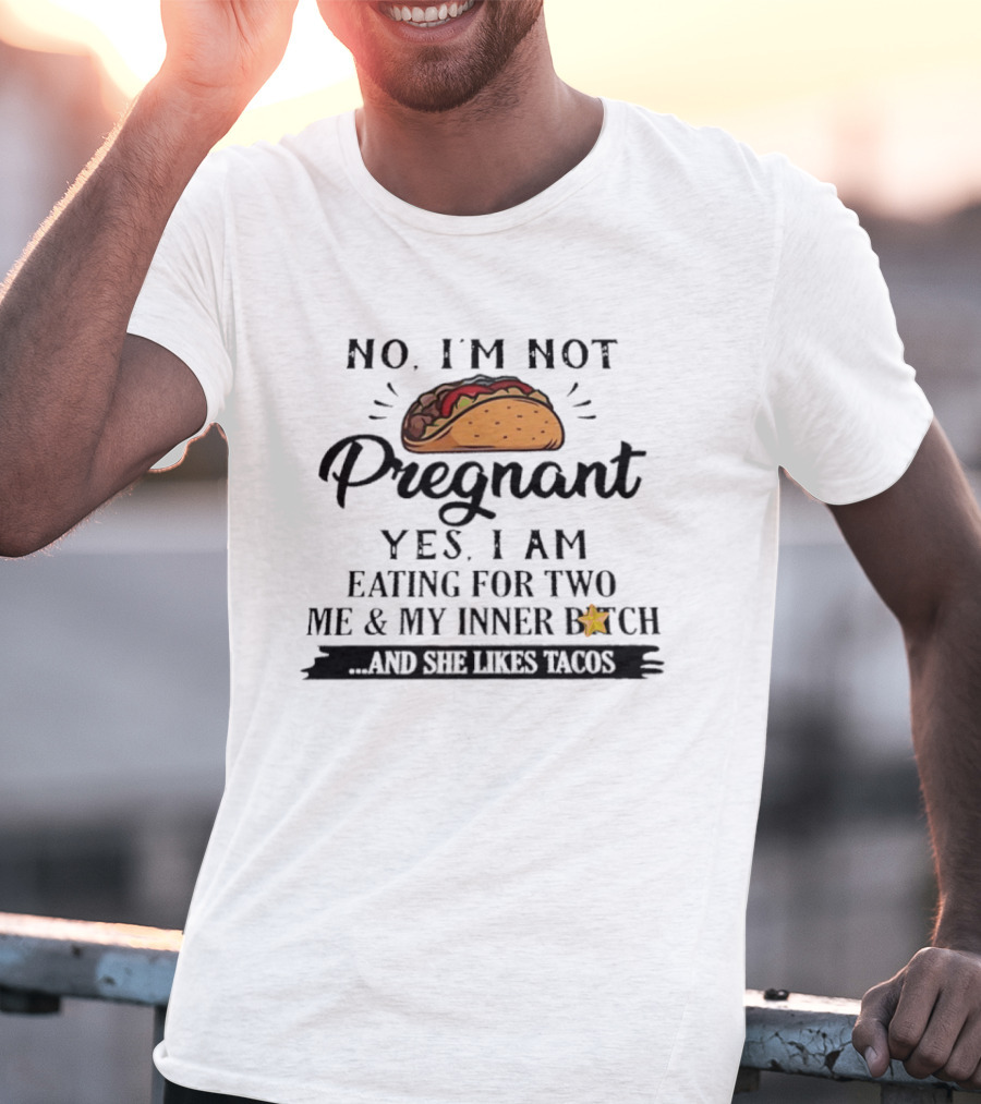 No I'm Not Pregnant Yes I Am Eating For Two Me And My Inner Bitch And She Likes Tacos T-Shirt