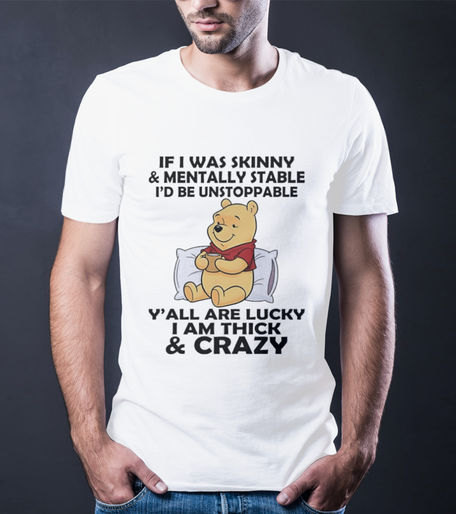 Pooh Bear If I Was Skinny & Mentally Stable I'd Be Unstoppable Y'all Are Lucky I Am Thick & Crazy T-Shirt
