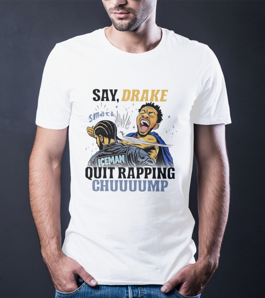 Say Drake Smack Iceman Quit Rapping Chuuuump T-Shirt