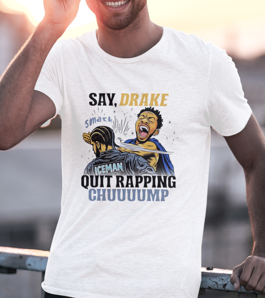 Say Drake Smack Iceman Quit Rapping Chuuuump T-Shirt