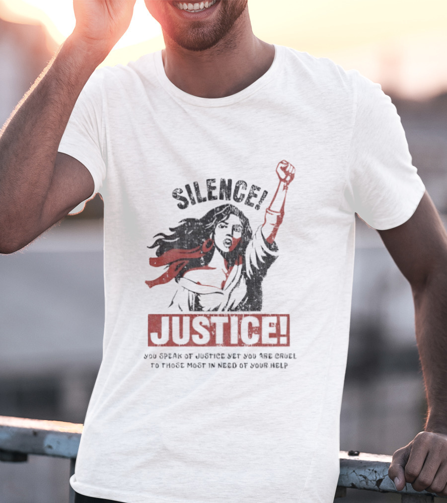 Silence Justice You Speak Of Justice Yet You Are Cruel To Those Most In Need Of Your Help T-Shirt