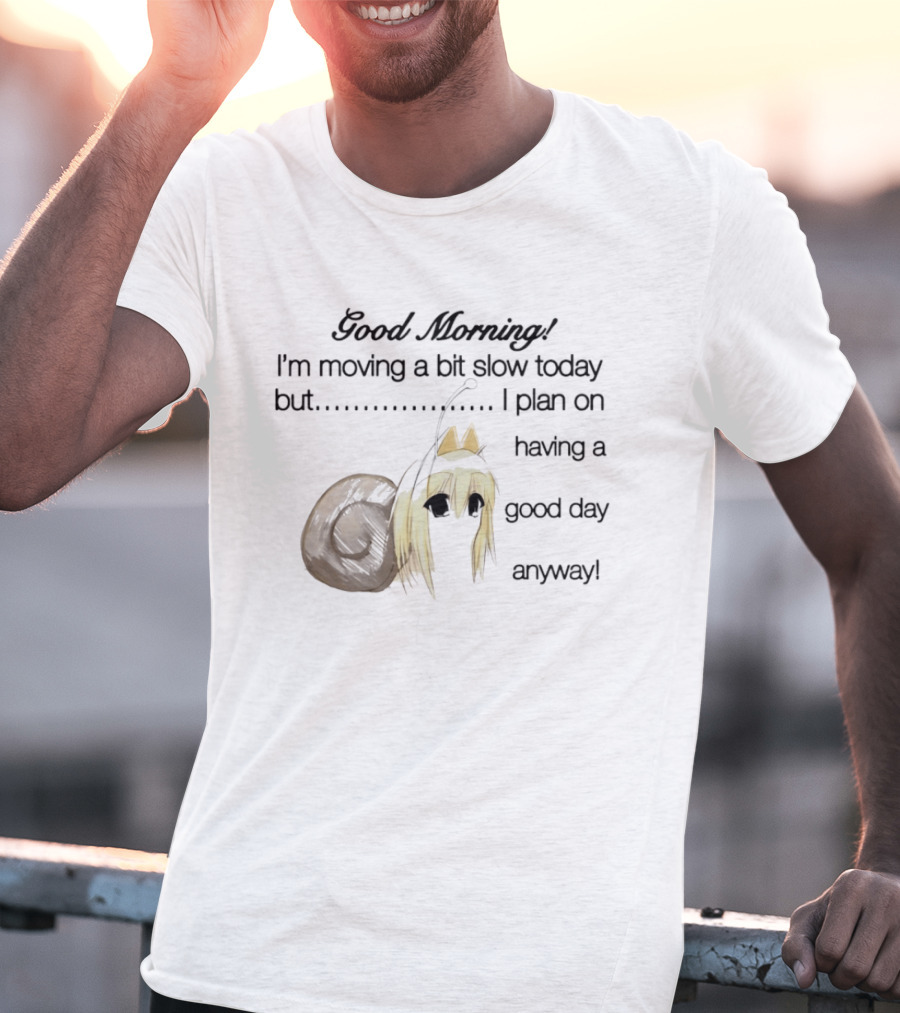 Good Morning I'm Moving A Bit Slow Today Snail Character Plan On Having A Good Day Anyway T-Shirt