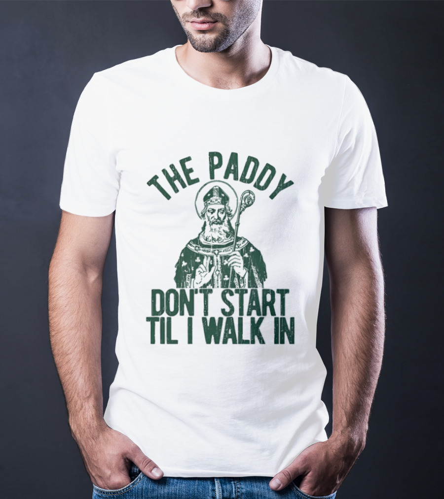 The Paddy Don't Start Til I Walk In St Patricks Day T-Shirt