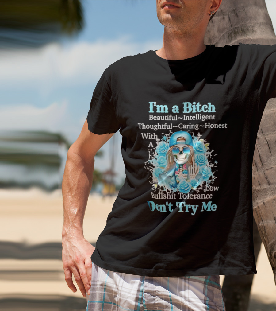 I'm A Bitch Beautiful Intelligent Thoughtful Caring Honest With Low Bullshit Tolerance Don't Try Me T-Shirt