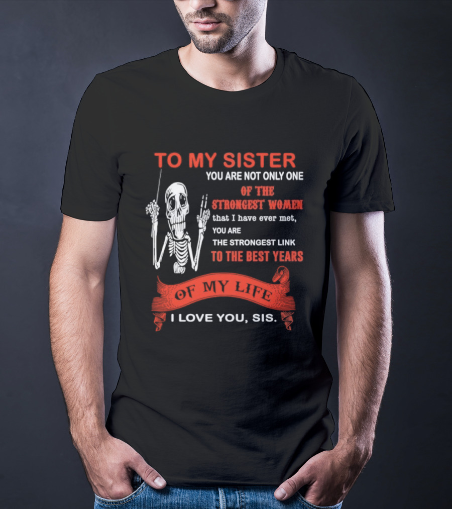 To My Sister You Are Not Only One Of The Strongest Women I Love You Sis Best Years T-Shirt
