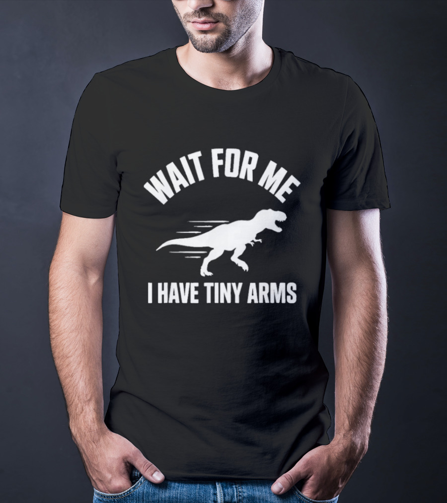 Wait For Me I Have Tiny Arms Rex Gym Lifting Humor T-Shirt