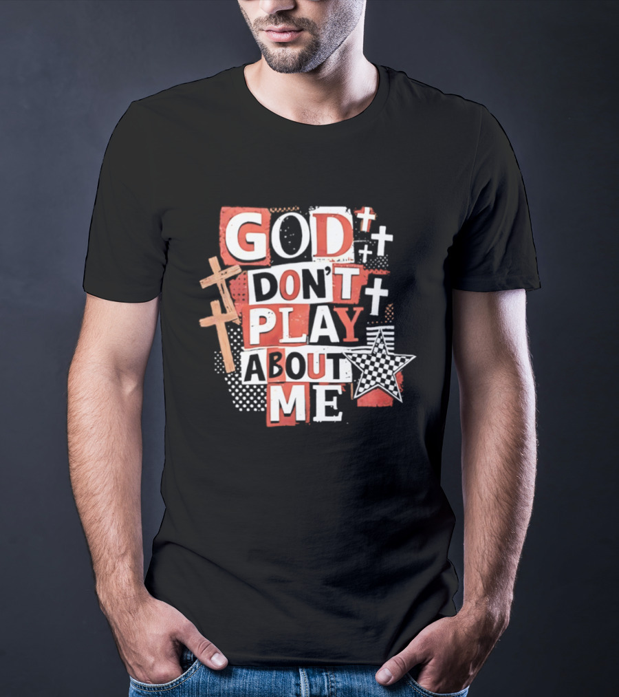 God Don't Play About Me Crosses And Stars Christian Faith T-Shirt