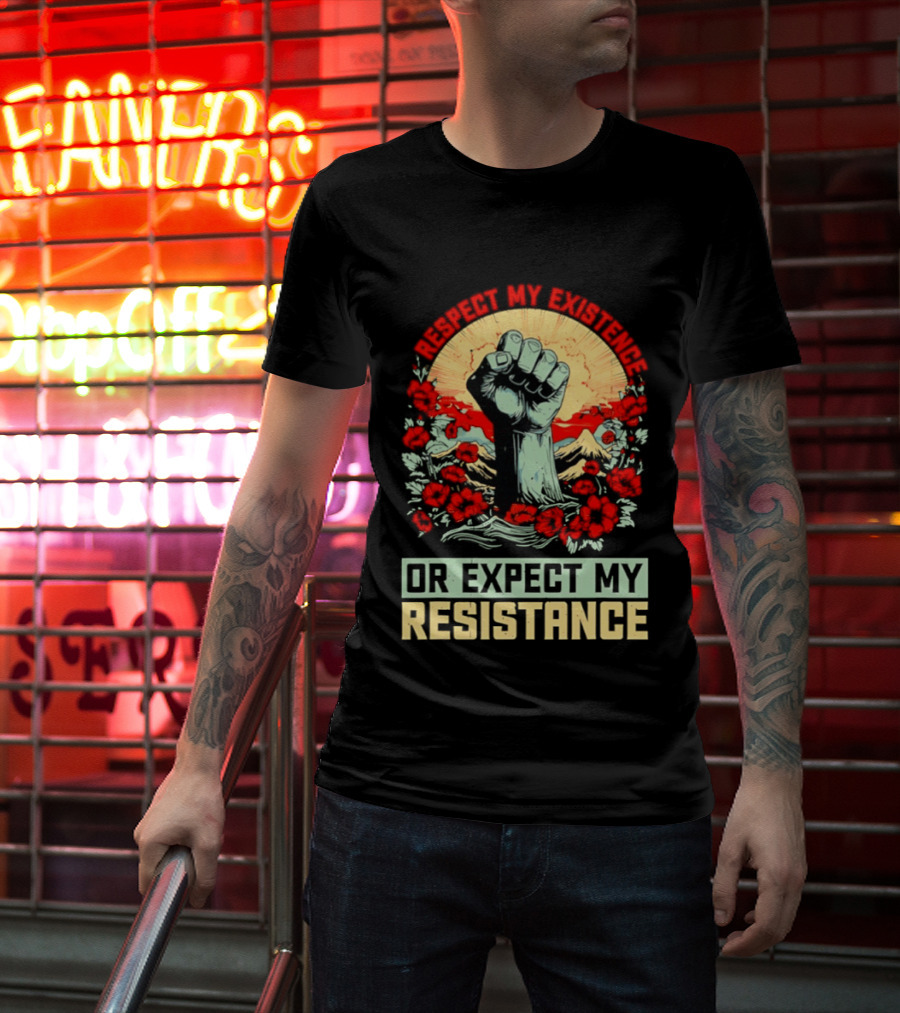 Respect My Existence Raised Fist Revolution Or Expect My Resistance T-Shirt