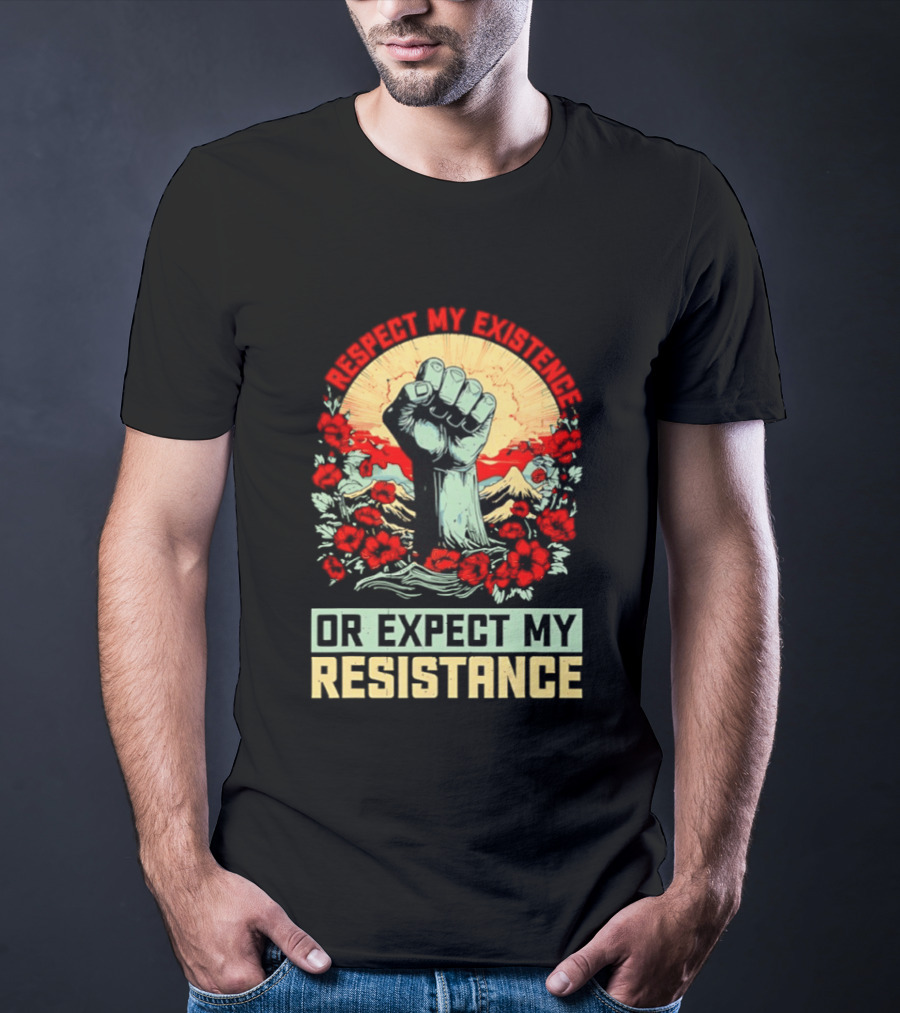 Respect My Existence Raised Fist Revolution Or Expect My Resistance T-Shirt