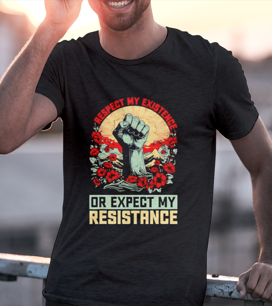 Respect My Existence Raised Fist Revolution Or Expect My Resistance T-Shirt