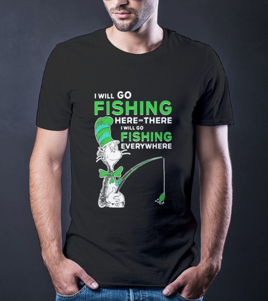I Will Go Fishing Here Or There I Will Go Fishing Everywhere Cat In The Hat T-Shirt
