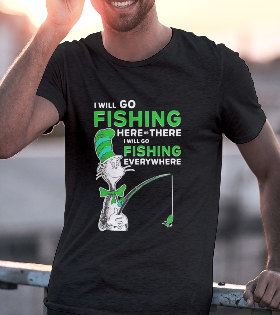 I Will Go Fishing Here Or There I Will Go Fishing Everywhere Cat In The Hat T-Shirt