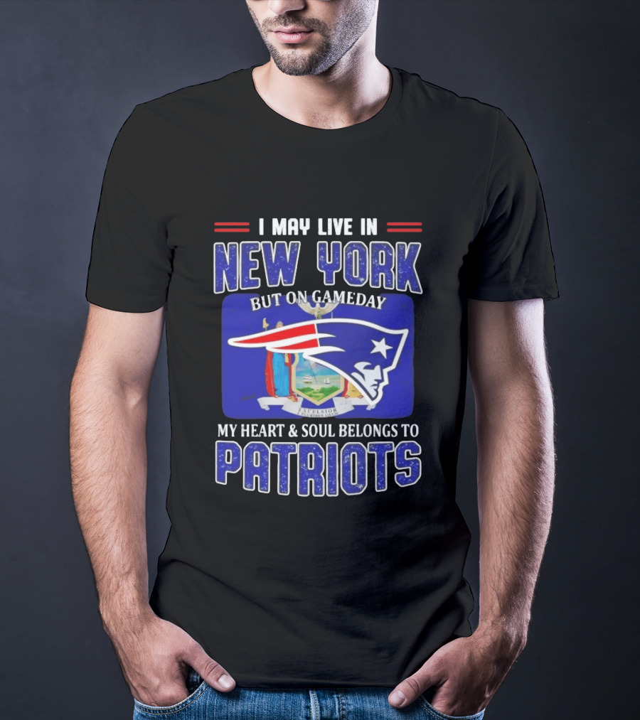 I May Live In New York But On Gameday My Heart And Soul Belongs To Patriots T-Shirt