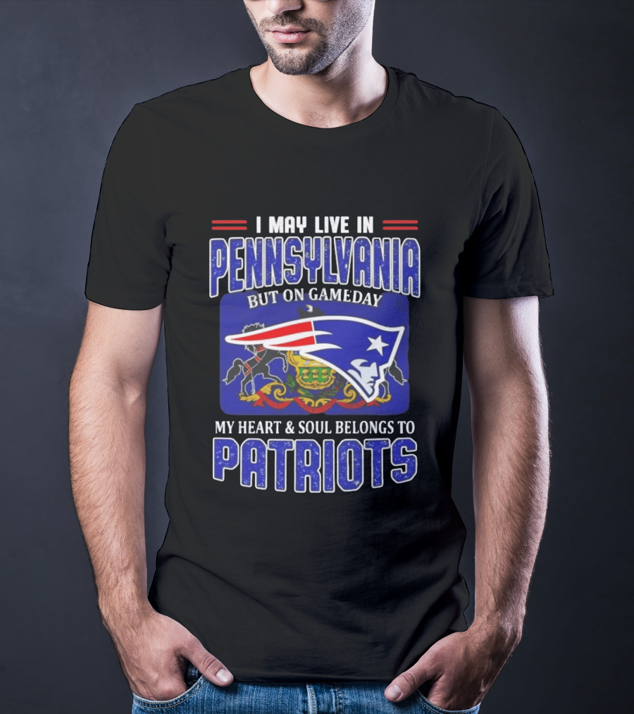 I May Live In Pennsylvania But On Gameday My Heart And Soul Belongs To Patriots T-Shirt