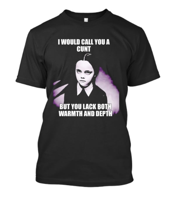 Wednesday Addams I Would Call You A Cunt But You Lack Both Warmth And Depth T-Shirt